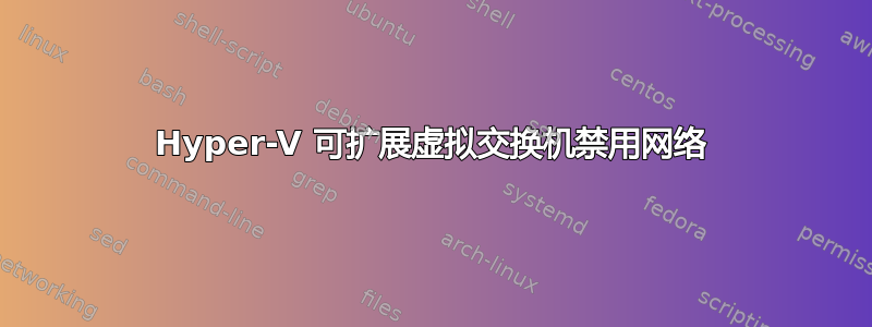 Hyper-V 可扩展虚拟交换机禁用网络