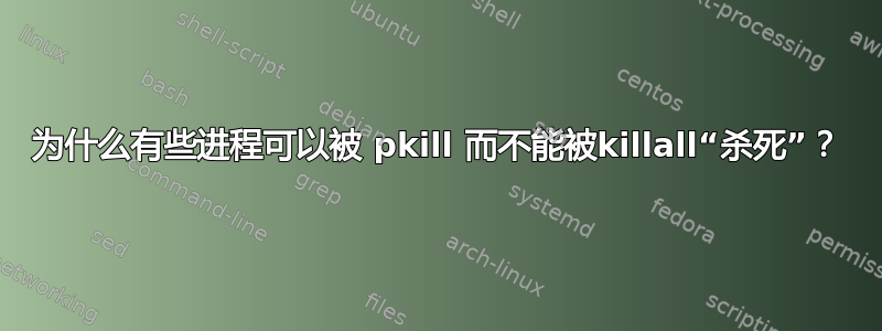 为什么有些进程可以被 pkill 而不能被killall“杀死”？