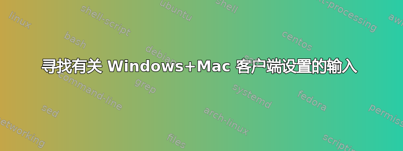 寻找有关 Windows+Mac 客户端设置的输入