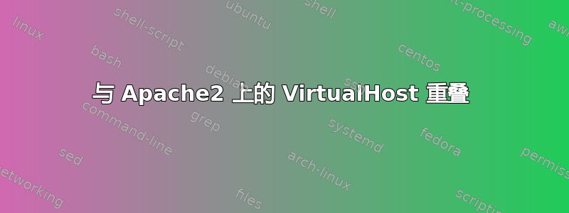 与 Apache2 上的 VirtualHost 重叠