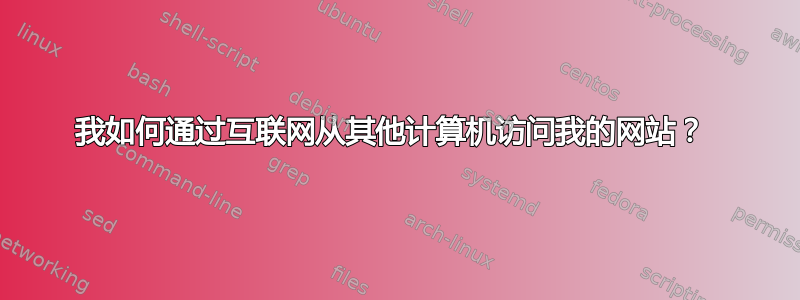 我如何通过互联网从其他计算机访问我的网站？ 