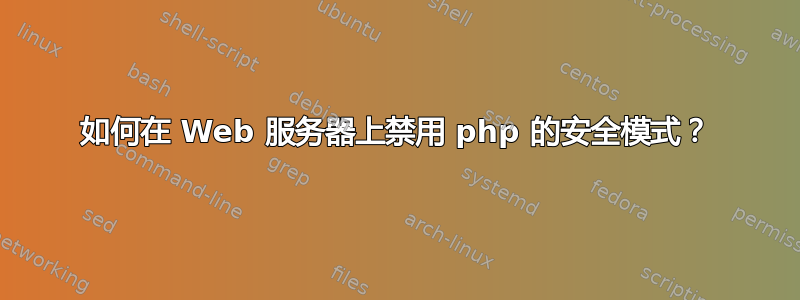 如何在 Web 服务器上禁用 php 的安全模式？