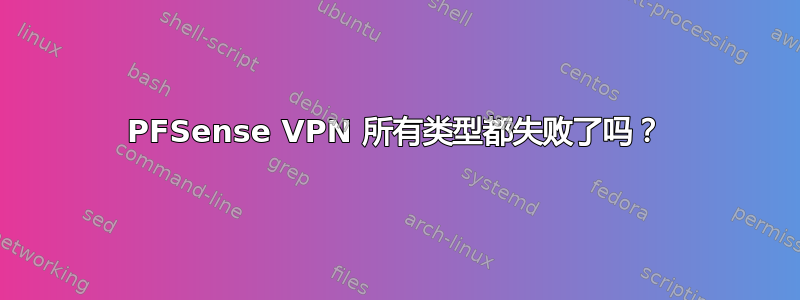 PFSense VPN 所有类型都失败了吗？