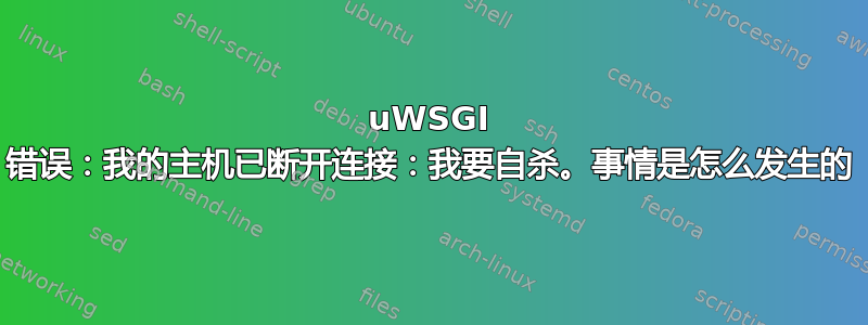 uWSGI 错误：我的主机已断开连接：我要自杀。事情是怎么发生的