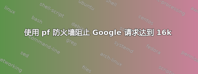 使用 pf 防火墙阻止 Google 请求达到 16k