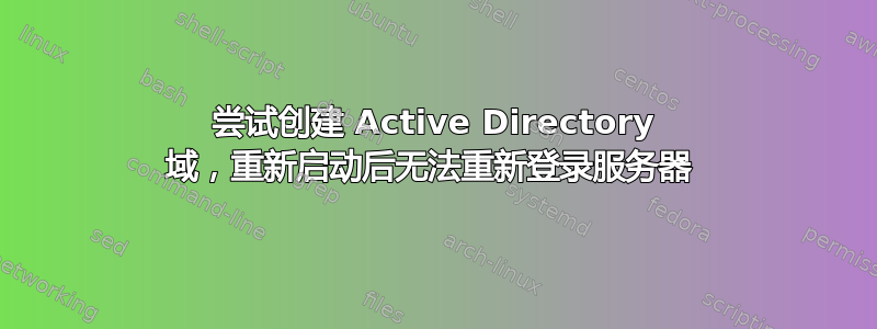 尝试创建 Active Directory 域，重新启动后无法重新登录服务器 