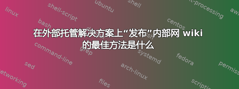 在外部托管解决方案上“发布”内部网 wiki 的最佳方法是什么