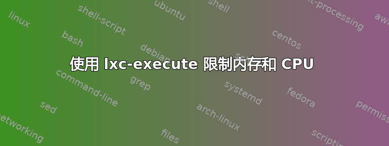 使用 lxc-execute 限制内存和 CPU