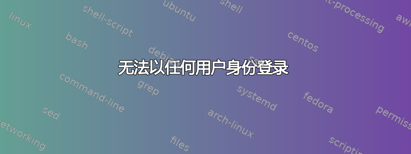 无法以任何用户身份登录