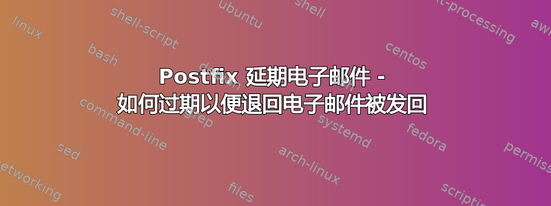 Postfix 延期电子邮件 - 如何过期以便退回电子邮件被发回