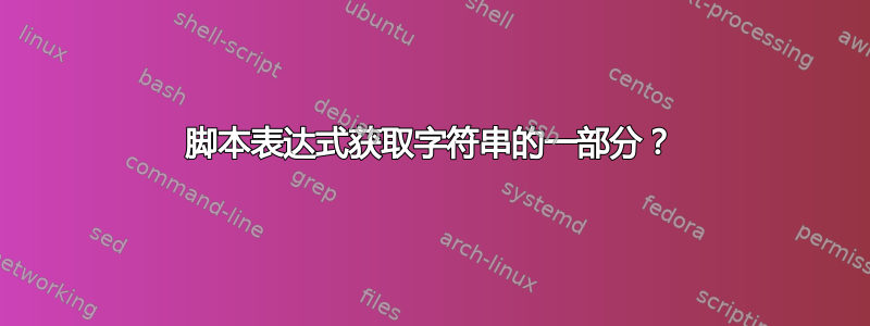 脚本表达式获取字符串的一部分？