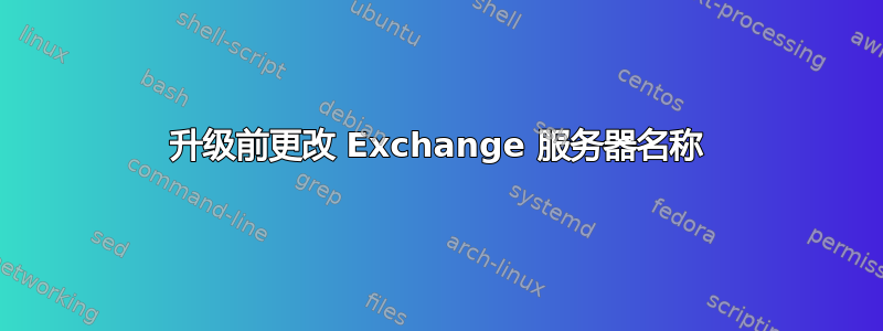 升级前更改 Exchange 服务器名称