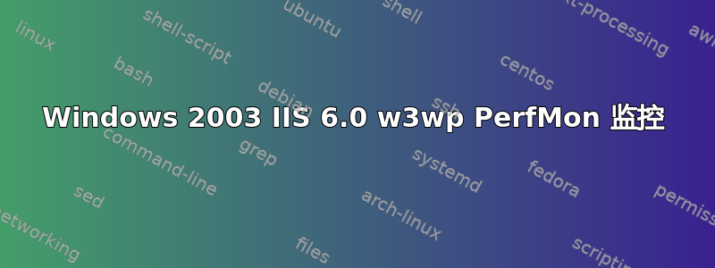 Windows 2003 IIS 6.0 w3wp PerfMon 监控