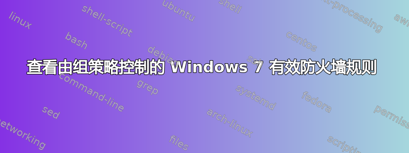 查看由组策略控制的 Windows 7 有效防火墙规则