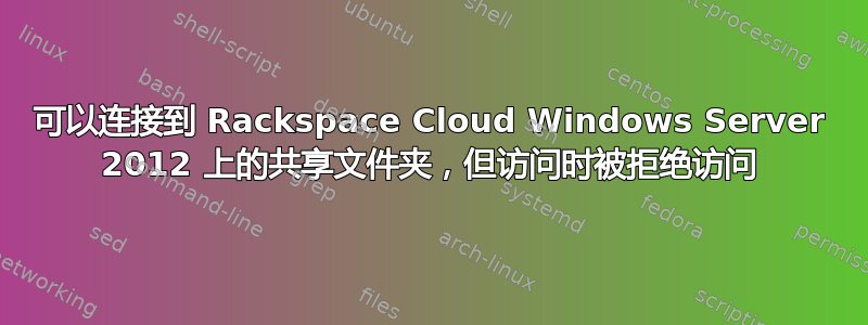 可以连接到 Rackspace Cloud Windows Server 2012 上的共享文件夹，但访问时被拒绝访问