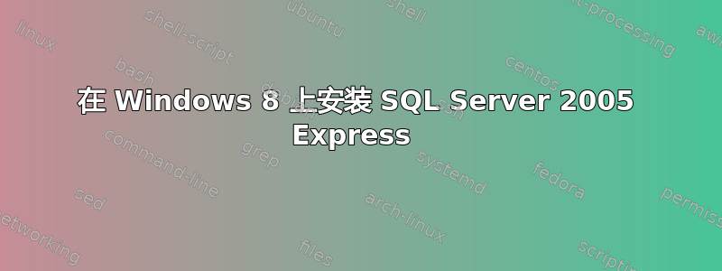 在 Windows 8 上安装 SQL Server 2005 Express 