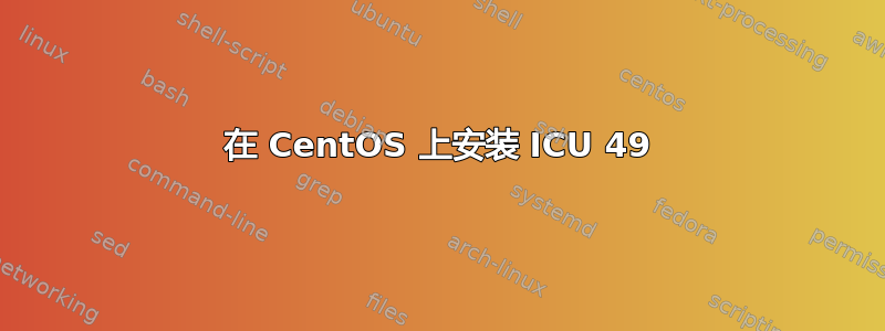 在 CentOS 上安装 ICU 49