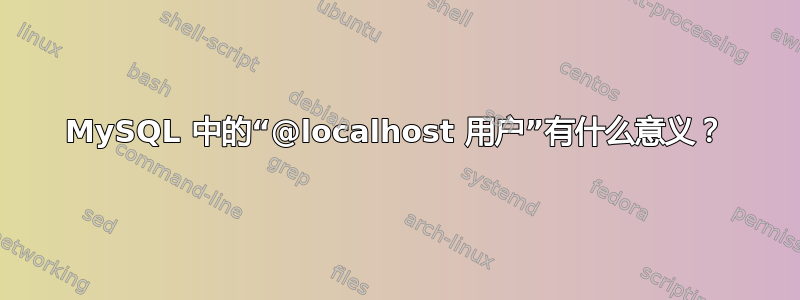 MySQL 中的“@localhost 用户”有什么意义？