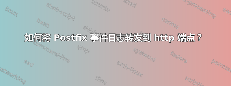 如何将 Postfix 事件日志转发到 http 端点？