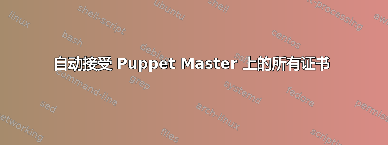 自动接受 Puppet Master 上的所有证书