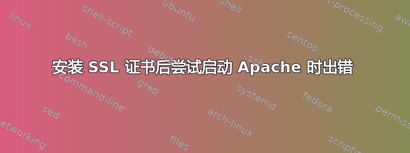 安装 SSL 证书后尝试启动 Apache 时出错