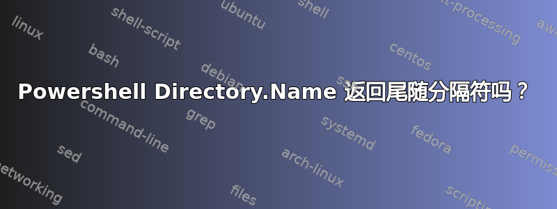 Powershell Directory.Name 返回尾随分隔符吗？