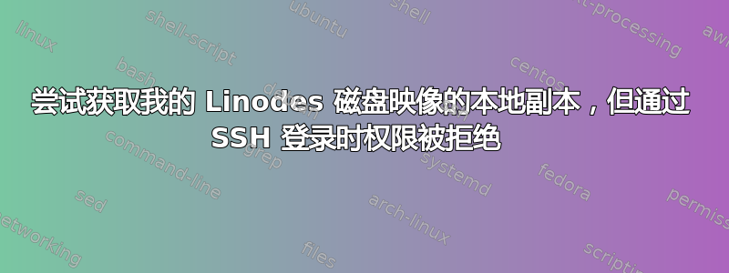 尝试获取我的 Linodes 磁盘映像的本地副本，但通过 SSH 登录时权限被拒绝 