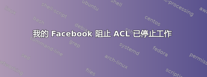 我的 Facebook 阻止 ACL 已停止工作