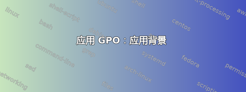 应用 GPO：应用背景