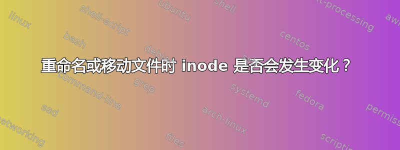 重命名或移动文件时 inode 是否会发生变化？