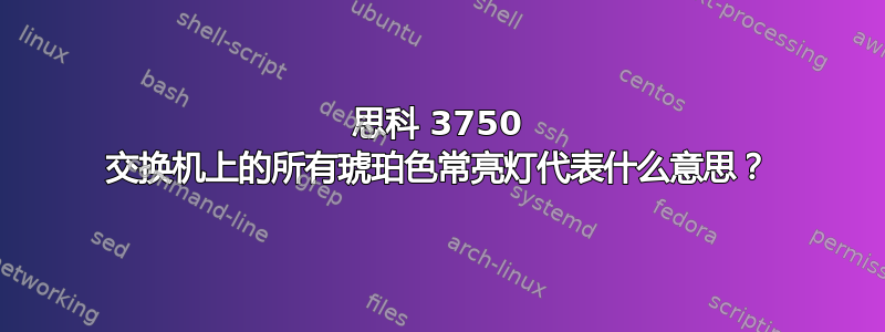 思科 3750 交换机上的所有琥珀色常亮灯代表什么意思？