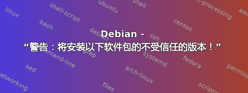 Debian - “警告：将安装以下软件包的不受信任的版本！”