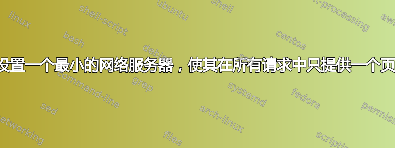 如何设置一个最小的网络服务器，使其在所有请求中只提供一个页面？