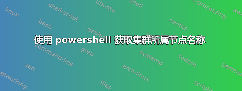 使用 powershell 获取集群所属节点名称