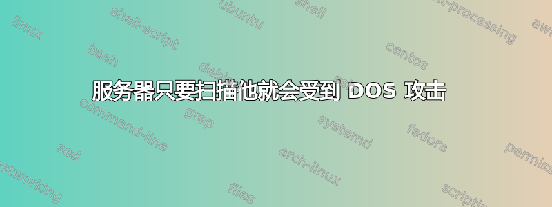 服务器只要扫描他就会受到 DOS 攻击 