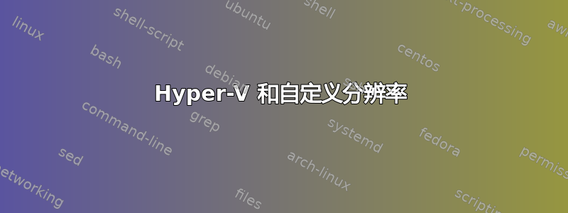 Hyper-V 和自定义分辨率