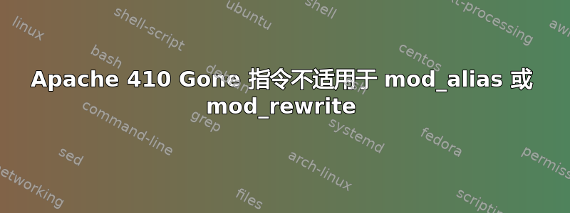 Apache 410 Gone 指令不适用于 mod_alias 或 mod_rewrite