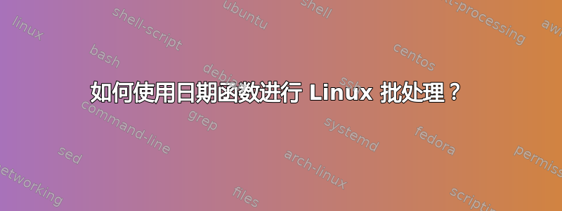 如何使用日期函数进行 Linux 批处理？