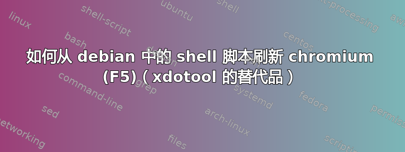 如何从 debian 中的 shell 脚本刷新 chromium (F5)（xdotool 的替代品）