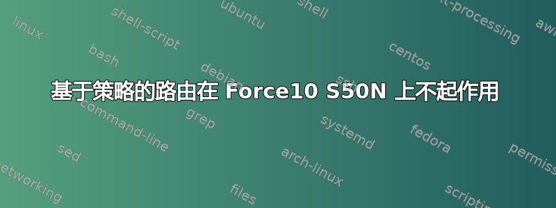 基于策略的路由在 Force10 S50N 上不起作用