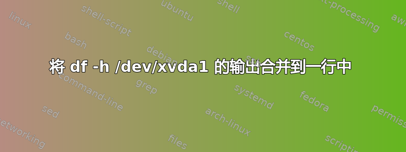 将 df -h /dev/xvda1 的输出合并到一行中