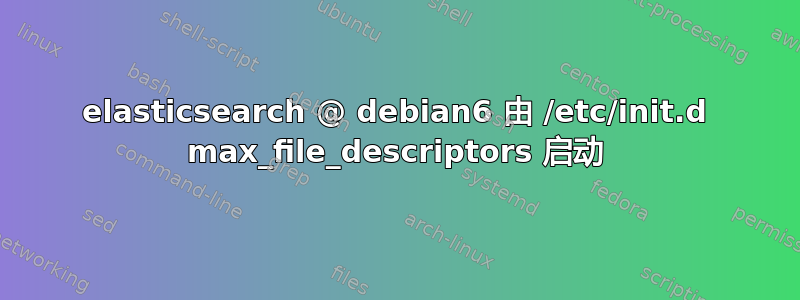 elasticsearch @ debian6 由 /etc/init.d max_file_descriptors 启动