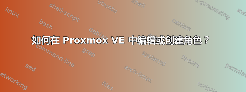 如何在 Proxmox VE 中编辑或创建角色？