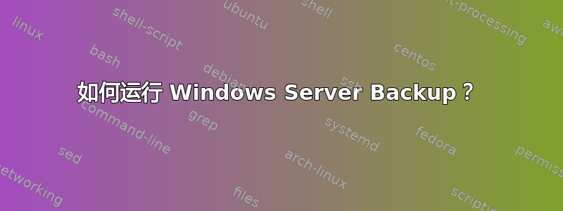 如何运行 Windows Server Backup？