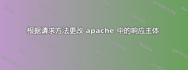 根据请求方法更改 apache 中的响应主体