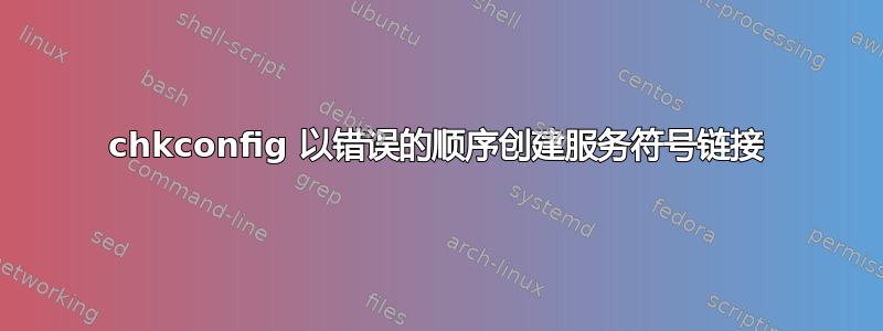 chkconfig 以错误的顺序创建服务符号链接