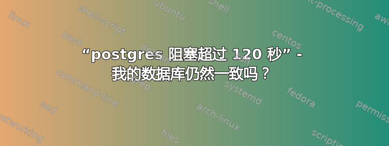 “postgres 阻塞超过 120 秒” - 我的数据库仍然一致吗？