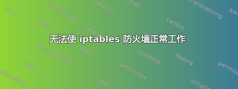 无法使 iptables 防火墙正常工作