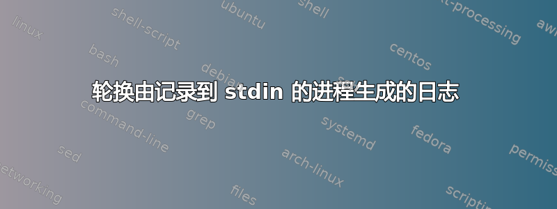 轮换由记录到 stdin 的进程生成的日志