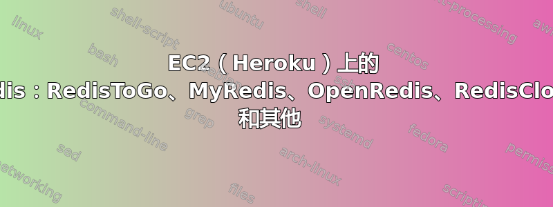 EC2（Heroku）上的 Redis：RedisToGo、MyRedis、OpenRedis、RedisCloud 和其他 